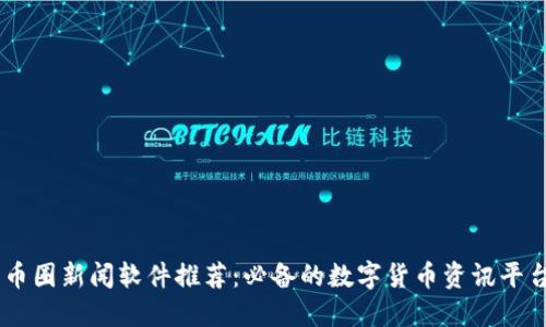 币圈新闻软件推荐：必备的数字货币资讯平台