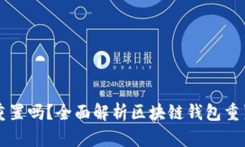 区块链钱包可以重置吗？全面解析区块链钱包重置的可能性与方法