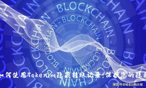 如何使用Tokenim隐藏转账记录：保护您的隐私