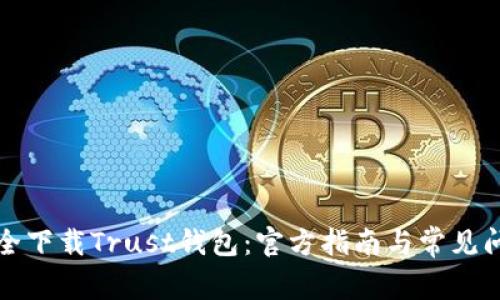 如何安全下载Trust钱包：官方指南与常见问题解答