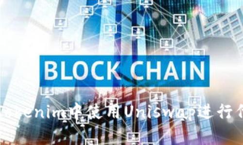 如何在Tokenim中使用Uniswap进行代币交易