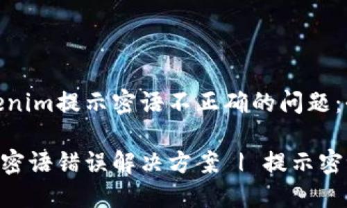 解决Tokenim提示密语不正确的问题：全面指南

Tokenim密语错误解决方案 | 提示密语不正确
